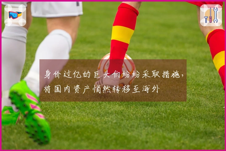 身价过亿的巨头们纷纷采取措施，将国内资产悄然转移至海外
