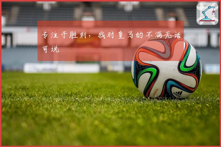 专注于胜利，我对皇马的不满无话可说