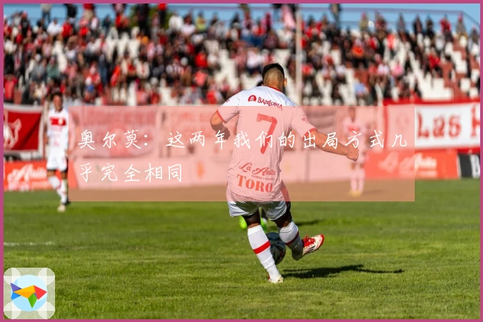 奥尔莫：这两年我们的出局方式几乎完全相同