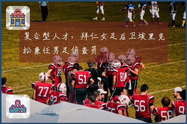 复合型人才，拜仁女足后卫埃里克松兼任男足侦查员