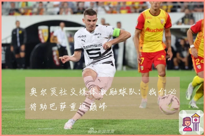 奥尔莫社交媒体激励球队：我们必将助巴萨重返巅峰
